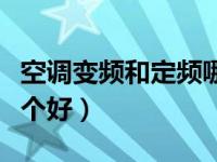 空调变频和定频哪个好用（空调变频和定频哪个好）
