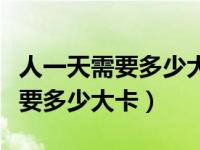 人一天需要多少大卡热量才能减肥（人一天需要多少大卡）