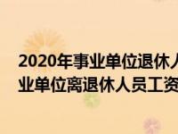2020年事业单位退休人员涨工资最新消息（2020年机关事业单位离退休人员工资翻倍）