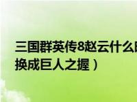 三国群英传8赵云什么时候出现（赵云什么时候把巡守利斧换成巨人之握）