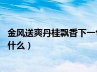 金风送爽丹桂飘香下一句（金风送欢笑 丹桂花香飘的意思是什么）
