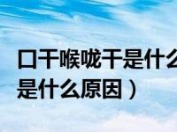 口干喉咙干是什么原因挂什么号（口干喉咙干是什么原因）