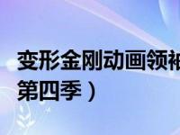 变形金刚动画领袖之证（变形金刚之领袖之证第四季）