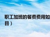 职工加班的餐费费用如何入账（员工加班的餐费计入什么科目）