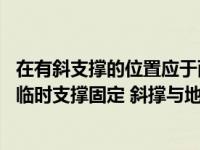 在有斜支撑的位置应于两侧模间采用（现场拼装柱模时 应设临时支撑固定 斜撑与地面倾角宜为( )）