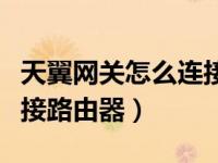天翼网关怎么连接路由器好（天翼网关怎么连接路由器）