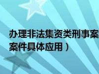 办理非法集资类刑事案件法律适用（关于审理非法集资刑事案件具体应用）