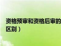 资格预审和资格后审的区别有哪些（资格预审和资格后审的区别）