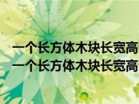 一个长方体木块长宽高分别是5cm4cm3cm如果用它锯成（一个长方体木块长宽高分别是5cm4cm3cm）