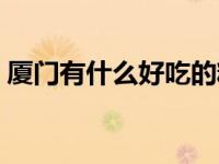 厦门有什么好吃的糕点（厦门有什么好吃的）