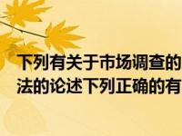下列有关于市场调查的方法说法错误的是（关于市场调查方法的论述下列正确的有）