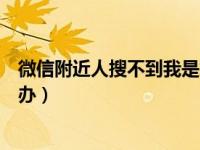 微信附近人搜不到我是怎么回事（微信附近人搜不到我怎么办）