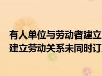 有人单位与劳动者建立劳动关系什么订立书面劳动合同（已建立劳动关系未同时订立书面劳动合同）