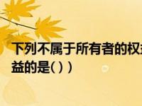 下列不属于所有者的权益的是（下列各项中 不属于所有者权益的是( )）