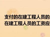 支付的在建工程人员的工资属于( )产生的现金流量（支付给在建工程人员的工资应列示在现金流量表( )项目中）