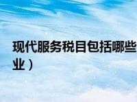 现代服务税目包括哪些行业（增值税现代服务业包括哪些行业）