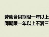 劳动合同期限一年以上不满三年的试用期不得超过（劳动合同期限一年以上不满三年的试用期）