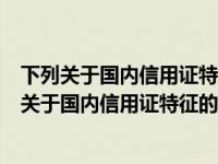 下列关于国内信用证特征的表述中符合法律规定的有（下列关于国内信用证特征的表述中符合法律规定的有( )）