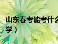 山东春考能考什么大学（山东春考能考什么大学）