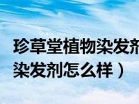 珍草堂植物染发剂怎么样价格是多少（珍草堂染发剂怎么样）