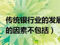 传统银行业的发展（传统银行业迈入衰落之路的因素不包括）
