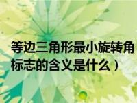 等边三角形最小旋转角（形状为等边三角形 顶角朝上的交通标志的含义是什么）