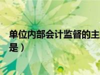 单位内部会计监督的主体是什么（单位内部会计监督的主体是）