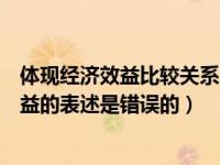 体现经济效益比较关系的效益类型有（下列哪项关于经济效益的表述是错误的）
