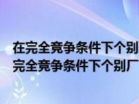 在完全竞争条件下个别厂商的需求曲线是一条选择一项（在完全竞争条件下个别厂商的需求曲线是一条）