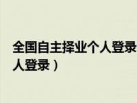 全国自主择业个人登录网址（全国自主择业工作信息平台个人登录）