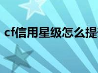 cf信用星级怎么提升（怎么提高cf信用星级）