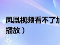 凤凰视频看不了加载失败（凤凰网页视频无法播放）