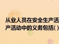 从业人员在安全生产活动中的义务包括（从业人员在安全生产活动中的义务包括( )）