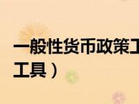 一般性货币政策工具不包括（一般性货币政策工具）