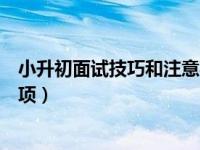 小升初面试技巧和注意事项大全（小升初面试技巧和注意事项）
