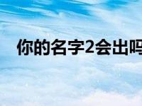 你的名字2会出吗（你的名字会出第二部）