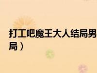 打工吧魔王大人结局男主和谁在一起了（打工吧魔王大人结局）