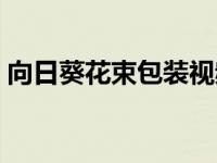 向日葵花束包装视频教程（向日葵花束包法）