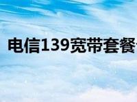 电信139宽带套餐介绍（电信169套餐宽带）