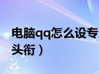 电脑qq怎么设专属头衔（电脑qq怎么给专属头衔）