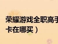 荣耀游戏全职高手电脑版（全职高手荣耀游戏卡在哪买）