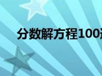 分数解方程100道及答案（分数解方程）