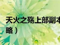 天火之殇上部副本攻略（天火之殇下部副本攻略）