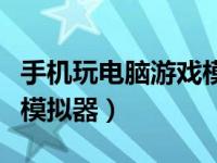 手机玩电脑游戏模拟器下载（手机玩电脑游戏模拟器）