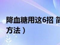 降血糖用这6招 简单有效（降血糖最有效的偏方法）