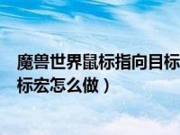 魔兽世界鼠标指向目标显示信息（WOW鼠标指向目标的目标宏怎么做）