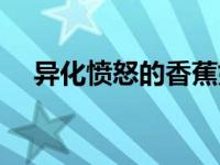异化愤怒的香蕉好看（异化愤怒的香蕉）
