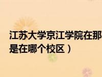 江苏大学京江学院在那个地方（现在报考江苏大学京江学院是在哪个校区）