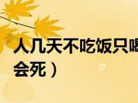人几天不吃饭只喝水会怎么样（人几天不吃饭会死）