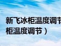 新飞冰柜温度调节为什么一会一响啊（新飞冰柜温度调节）